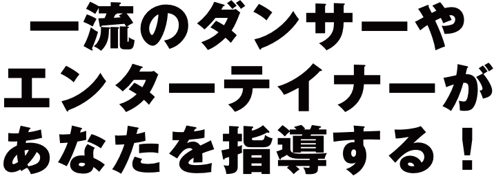 一流のダンサーやエンターテイナーがあなたを指導する!