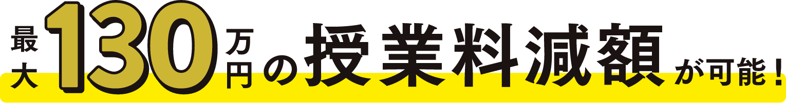 最大130万円の授業料減額が可能！