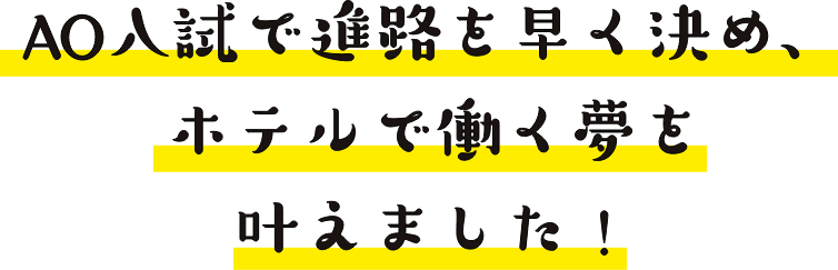 AO入試で進路を早く決め、ホテルで働く夢を叶えました！