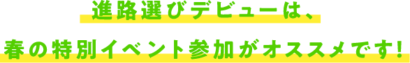 進路選びデビューは、春の特別イベント参加がオススメです!