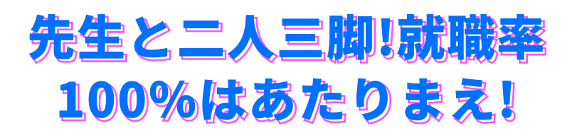 先生と二人三脚!就職率100％はあたりまえ!