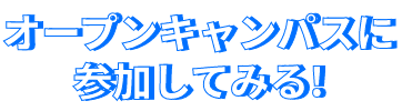 オープンキャンパスに参加してみる!